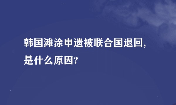 韩国滩涂申遗被联合国退回,是什么原因?