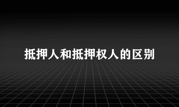抵押人和抵押权人的区别