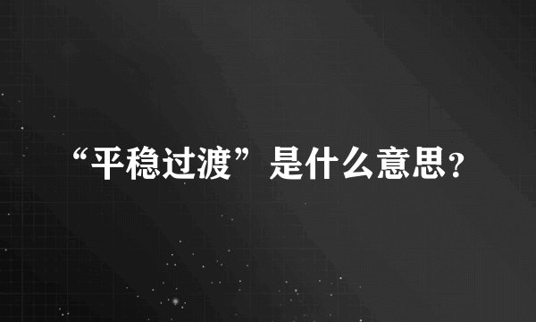 “平稳过渡”是什么意思？