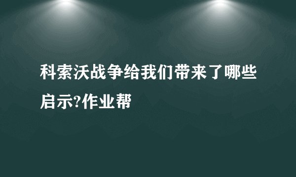 科索沃战争给我们带来了哪些启示?作业帮