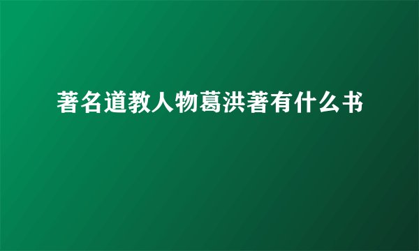 著名道教人物葛洪著有什么书