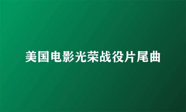 美国电影光荣战役片尾曲