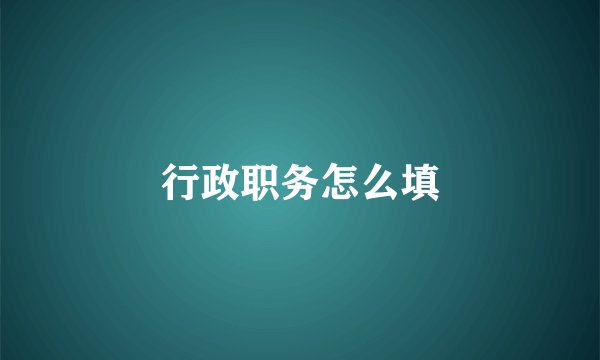 行政职务怎么填