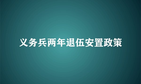 义务兵两年退伍安置政策