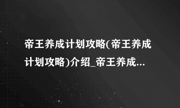 帝王养成计划攻略(帝王养成计划攻略)介绍_帝王养成计划攻略(帝王养成计划攻略)是什么