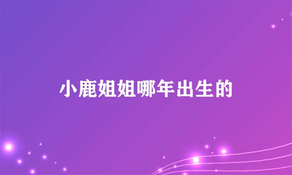 小鹿姐姐哪年出生的