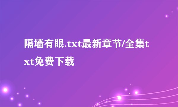 隔墙有眼.txt最新章节/全集txt免费下载