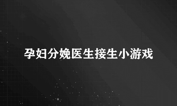孕妇分娩医生接生小游戏