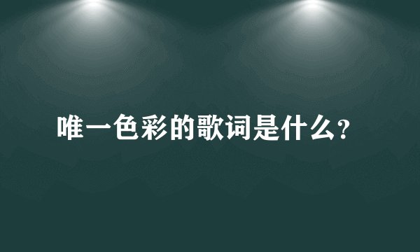 唯一色彩的歌词是什么？