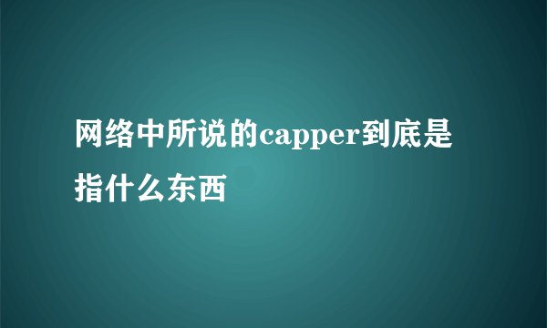 网络中所说的capper到底是指什么东西