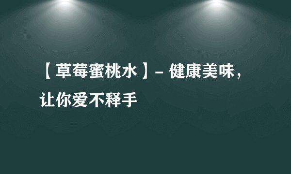 【草莓蜜桃水】- 健康美味，让你爱不释手