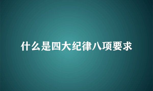 什么是四大纪律八项要求