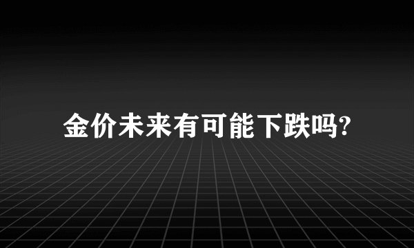 金价未来有可能下跌吗?