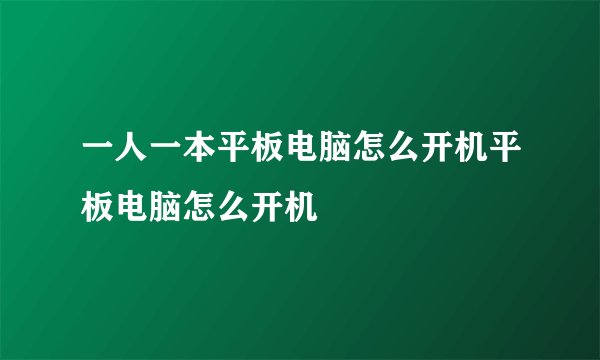 一人一本平板电脑怎么开机平板电脑怎么开机