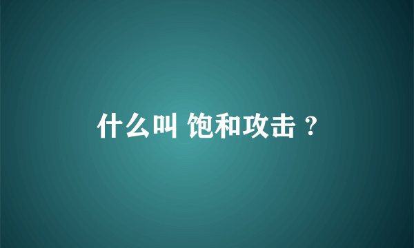 什么叫 饱和攻击 ?