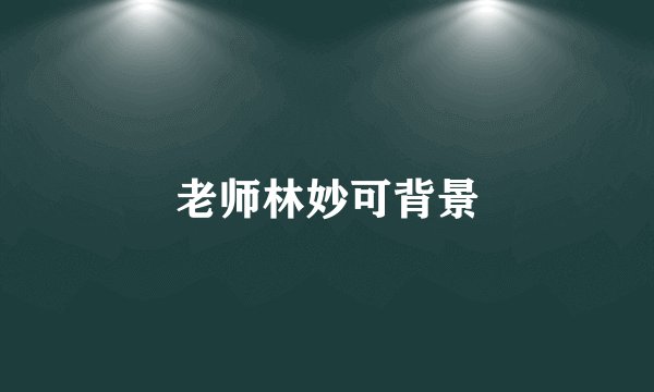 老师林妙可背景
