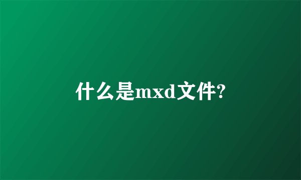 什么是mxd文件?