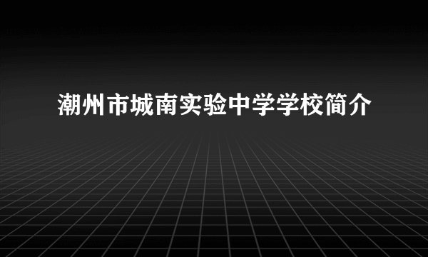 潮州市城南实验中学学校简介