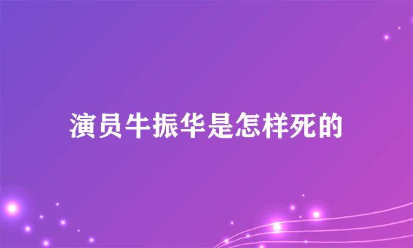 演员牛振华是怎样死的