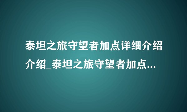 泰坦之旅守望者加点详细介绍介绍_泰坦之旅守望者加点详细介绍是什么