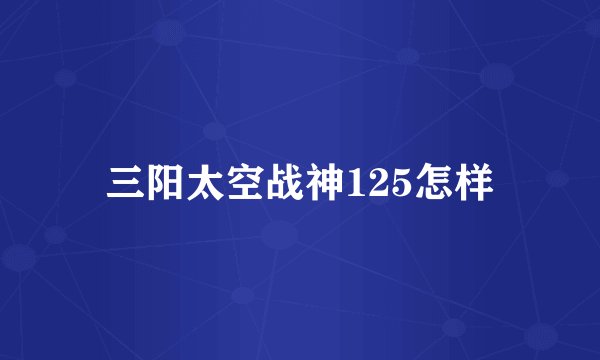 三阳太空战神125怎样