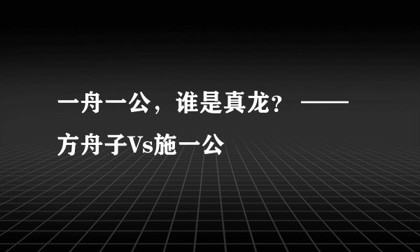 一舟一公，谁是真龙？ ——方舟子Vs施一公