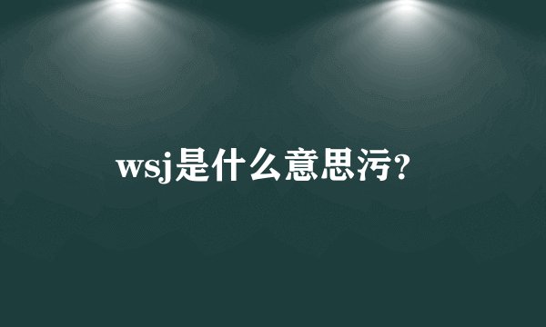 wsj是什么意思污？