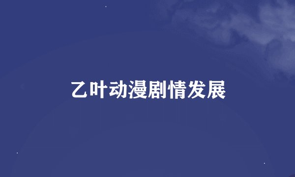 乙叶动漫剧情发展