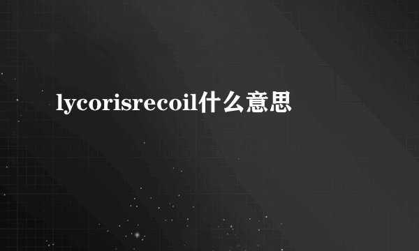 lycorisrecoil什么意思