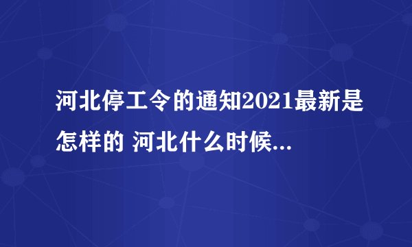 河北停工令的通知2021最新是怎样的 河北什么时候会停工停产