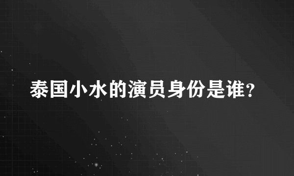 泰国小水的演员身份是谁？