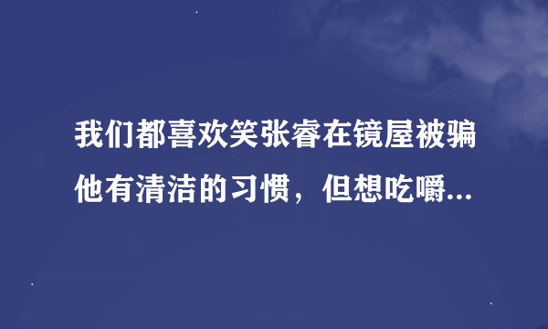 我们都喜欢笑张睿在镜屋被骗他有清洁的习惯，但想吃嚼过的苹果