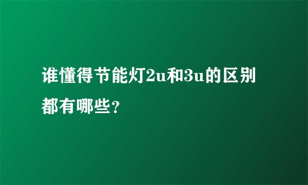 谁懂得节能灯2u和3u的区别都有哪些？