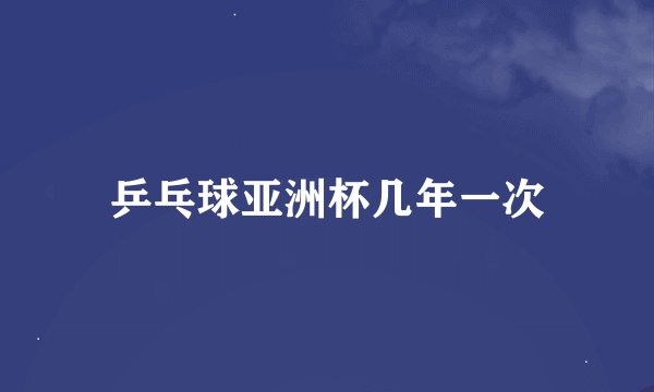 乒乓球亚洲杯几年一次