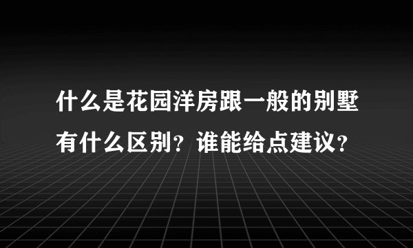 什么是花园洋房跟一般的别墅有什么区别？谁能给点建议？