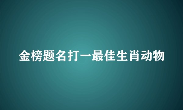 金榜题名打一最佳生肖动物