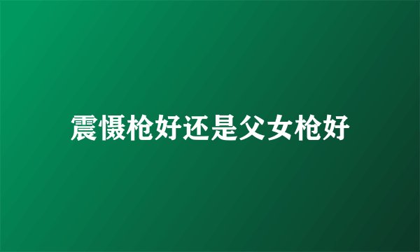震慑枪好还是父女枪好