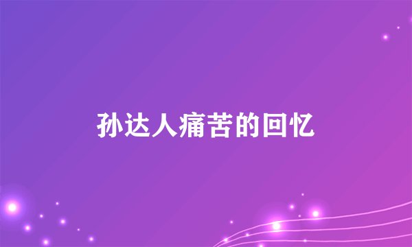孙达人痛苦的回忆