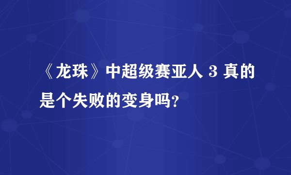 《龙珠》中超级赛亚人 3 真的是个失败的变身吗？