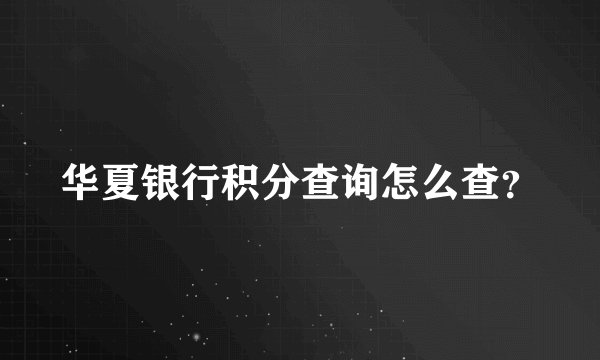华夏银行积分查询怎么查？