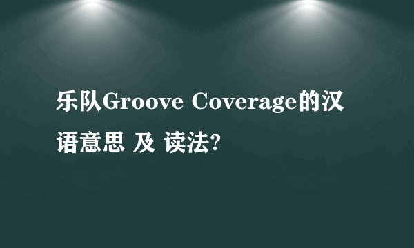 乐队Groove Coverage的汉语意思 及 读法?