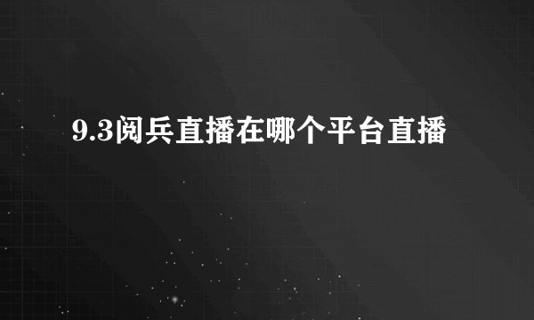 9.3阅兵直播在哪个平台直播