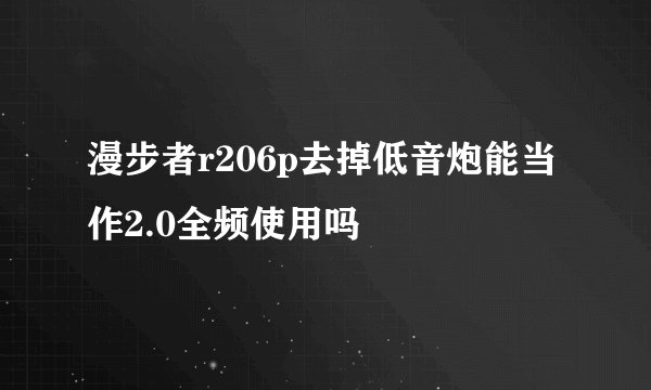 漫步者r206p去掉低音炮能当作2.0全频使用吗