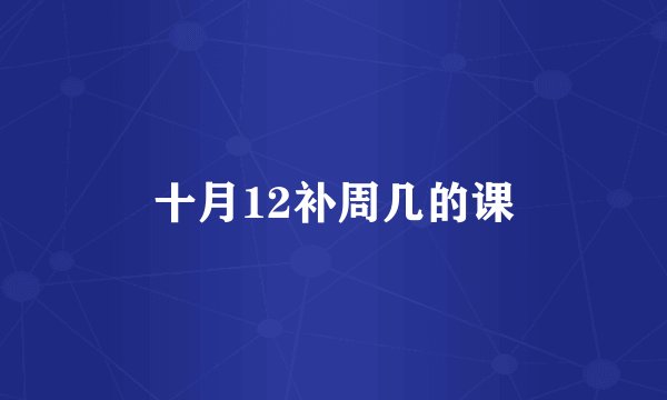 十月12补周几的课