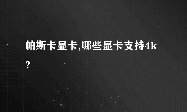 帕斯卡显卡,哪些显卡支持4k？