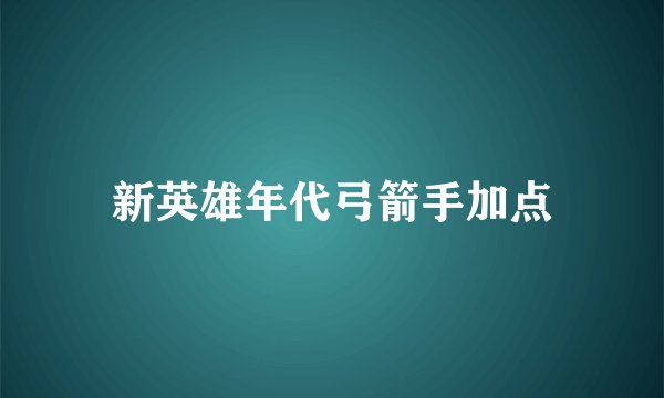 新英雄年代弓箭手加点