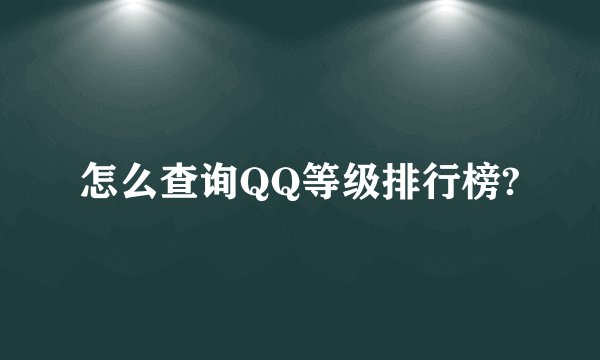怎么查询QQ等级排行榜?
