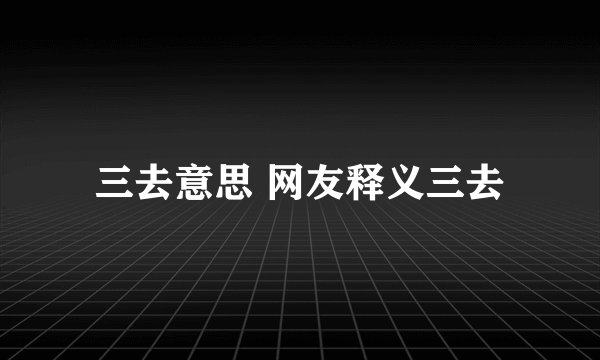 三去意思 网友释义三去