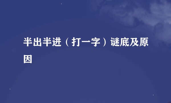 半出半进（打一字）谜底及原因