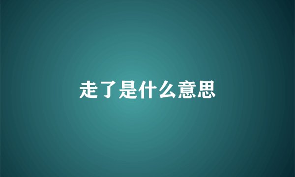 走了是什么意思